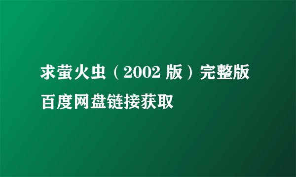 求萤火虫（2002 版）完整版百度网盘链接获取