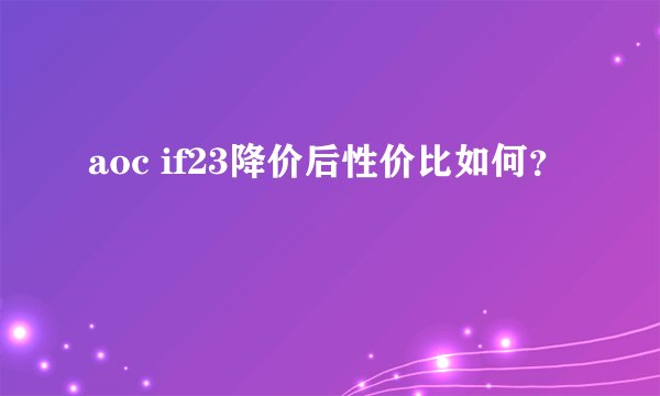 aoc if23降价后性价比如何？