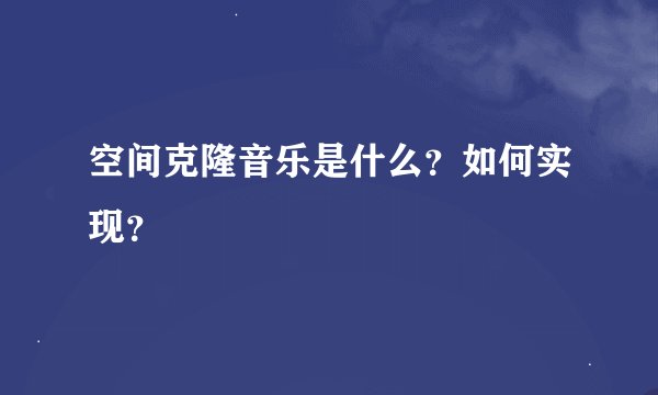 空间克隆音乐是什么?如何实现?