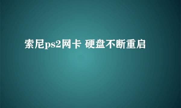 索尼ps2网卡 硬盘不断重启