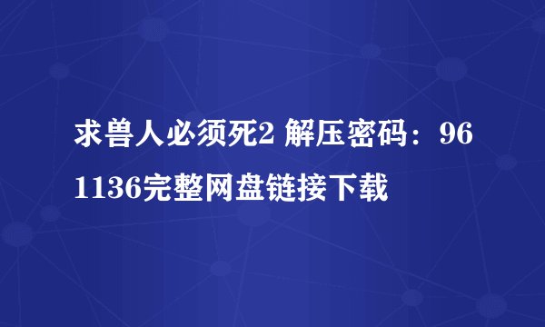 求兽人必须死2 解压密码：961136完整网盘链接下载