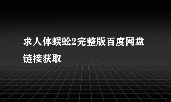 求人体蜈蚣2完整版百度网盘链接获取