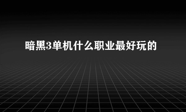 暗黑3单机什么职业最好玩的