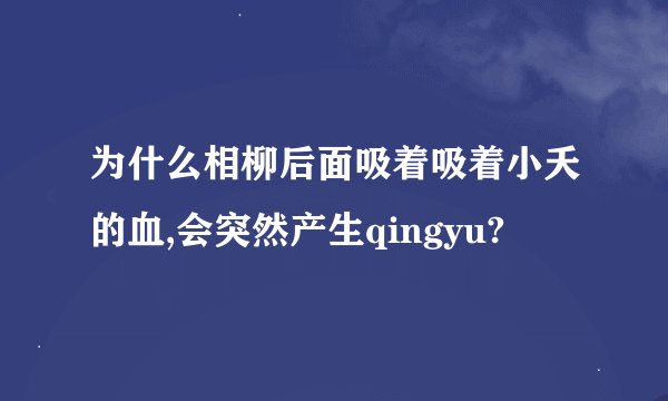 为什么相柳后面吸着吸着小夭的血,会突然产生qingyu?