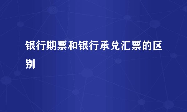 银行期票和银行承兑汇票的区别