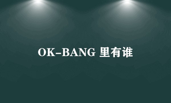 OK-BANG 里有谁