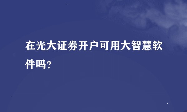 在光大证券开户可用大智慧软件吗？