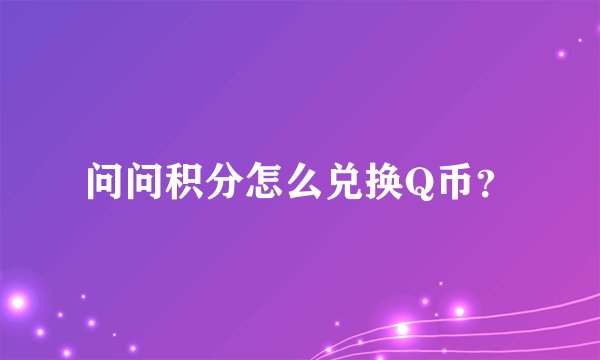 问问积分怎么兑换Q币？