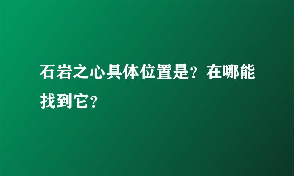 石岩之心具体位置是？在哪能找到它？