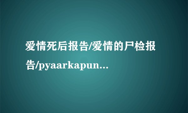 爱情死后报告/爱情的尸检报告/pyaarkapunchna...