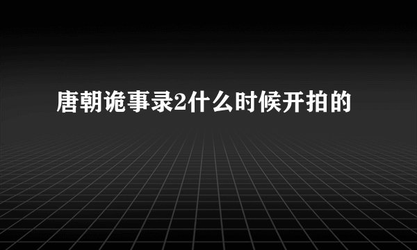唐朝诡事录2什么时候开拍的