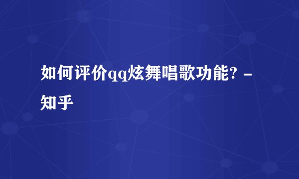 如何评价qq炫舞唱歌功能? - 知乎