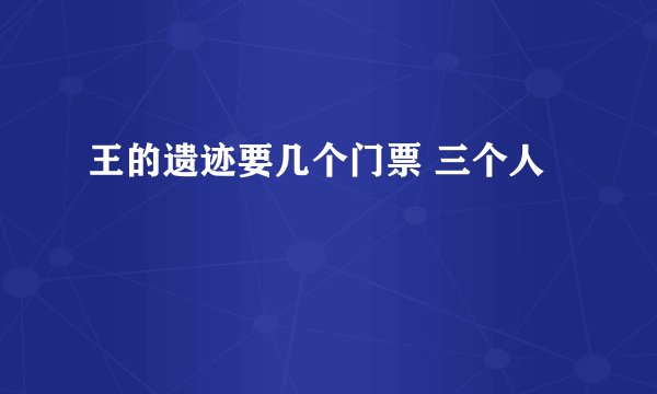 王的遗迹要几个门票 三个人