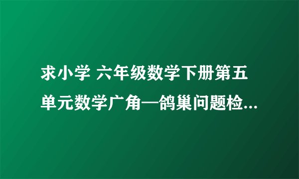 求小学 六年级数学下册第五单元数学广角—鸽巢问题检测卷（拓展卷）（含答案）人教版网盘链接下载