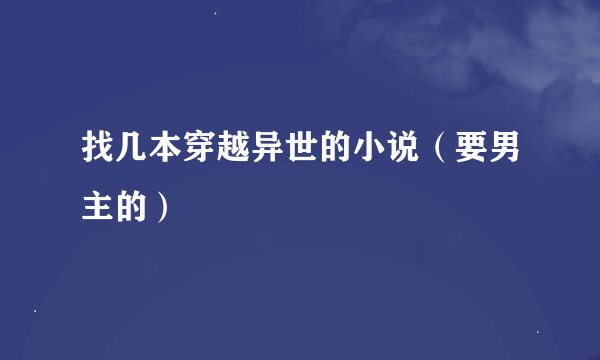 找几本穿越异世的小说（要男主的）