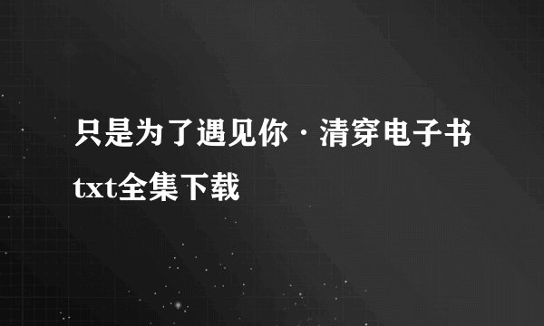 只是为了遇见你·清穿电子书txt全集下载