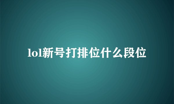 lol新号打排位什么段位