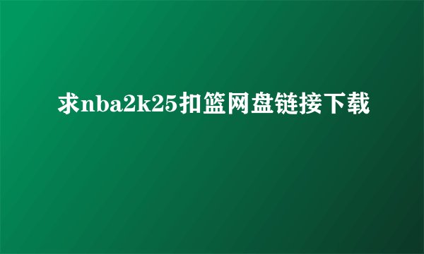求nba2k25扣篮网盘链接下载