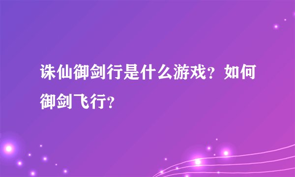 诛仙御剑行是什么游戏？如何御剑飞行？