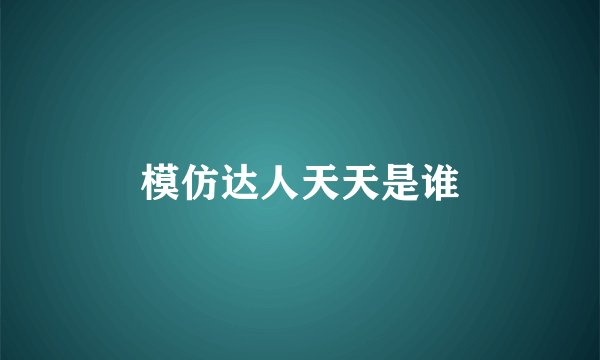 模仿达人天天是谁