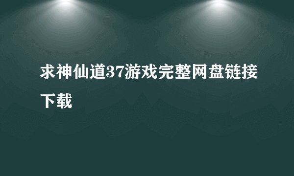 求神仙道37游戏完整网盘链接下载