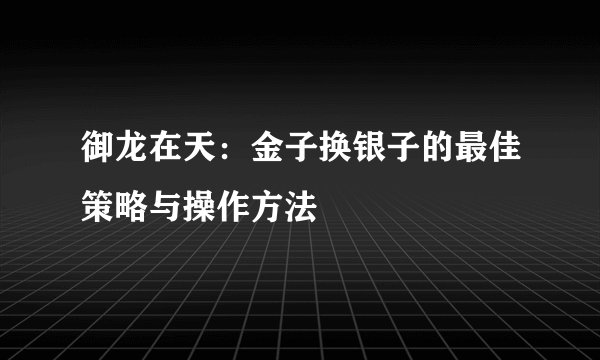 御龙在天:金子换银子的最佳策略与操作方法
