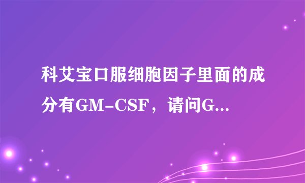 科艾宝口服细胞因子里面的成分有GM-CSF,请问GM-CSF有什么作用?能治疗肿瘤吗?