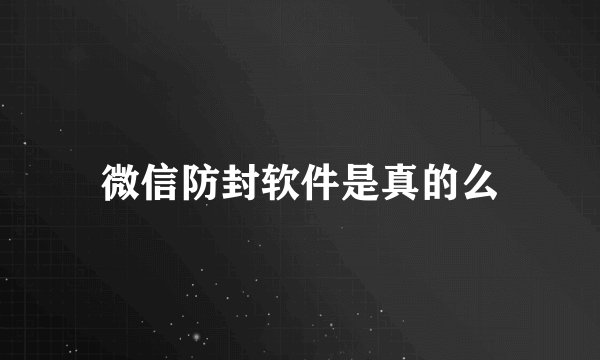 微信防封软件是真的么