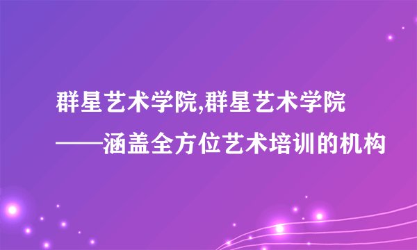 群星艺术学院,群星艺术学院——涵盖全方位艺术培训的机构