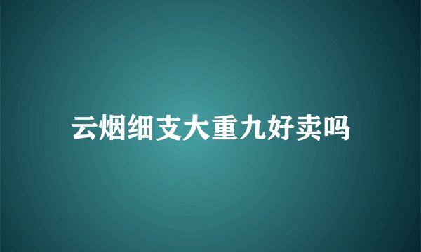 云烟细支大重九好卖吗