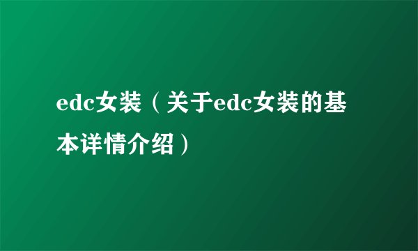 edc女装(关于edc女装的基本详情介绍)
