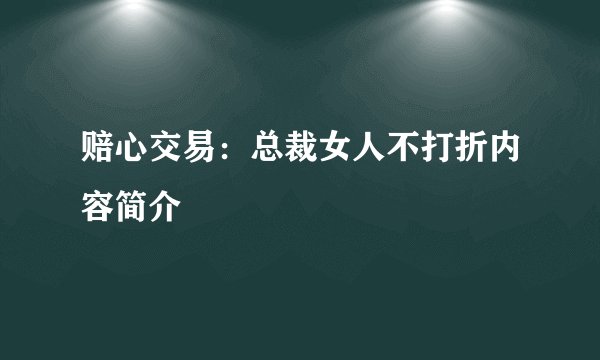 赔心交易:总裁女人不打折内容简介