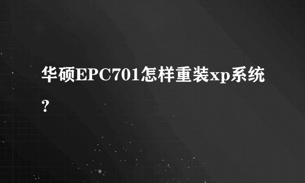 华硕EPC701怎样重装xp系统？