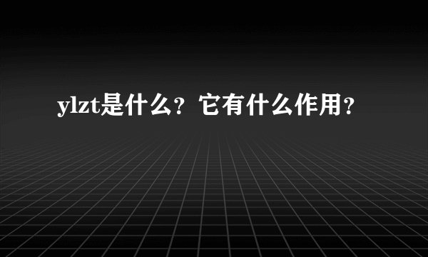 ylzt是什么？它有什么作用？