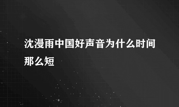 沈漫雨中国好声音为什么时间那么短