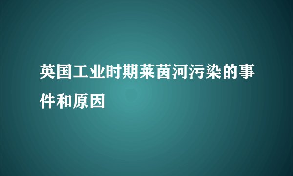 英国工业时期莱茵河污染的事件和原因