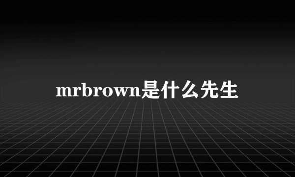 mrbrown是什么先生