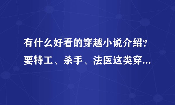 有什么好看的穿越小说介绍？要特工、杀手、法医这类穿越的，女主要强的