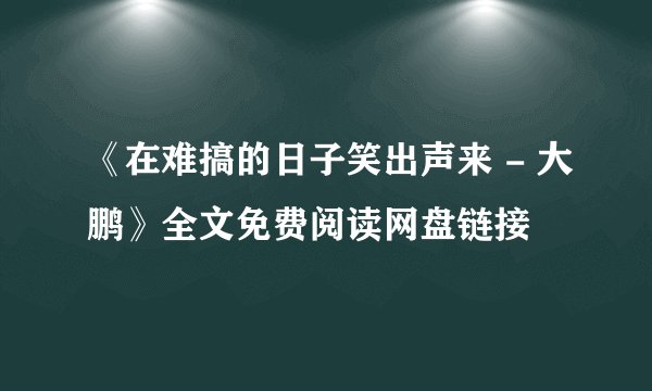 《在难搞的日子笑出声来 - 大鹏》全文免费阅读网盘链接
