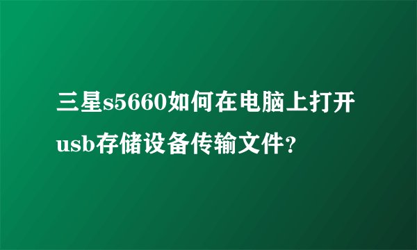 三星s5660如何在电脑上打开usb存储设备传输文件？