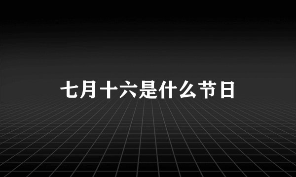 七月十六是什么节日