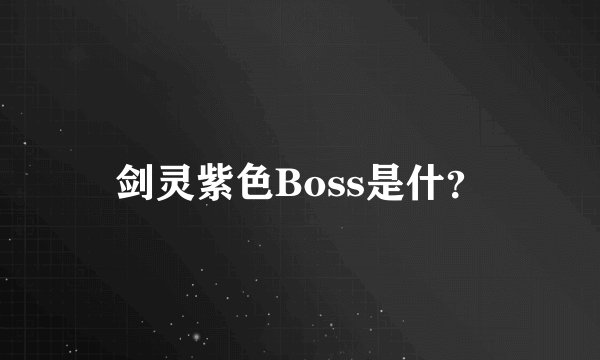 剑灵紫色Boss是什？