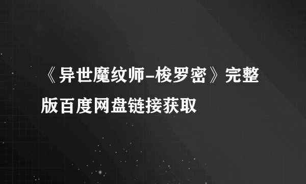 《异世魔纹师-梭罗密》完整版百度网盘链接获取