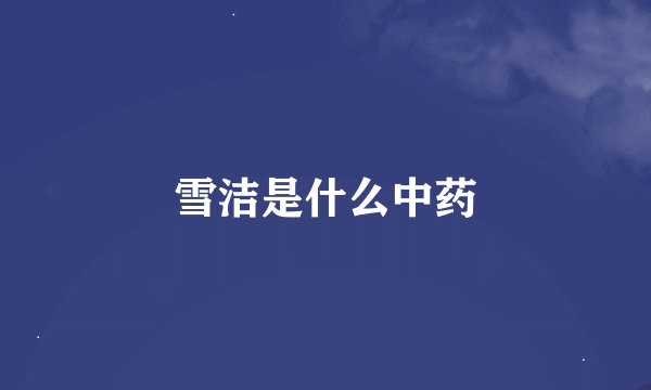 雪洁是什么中药
