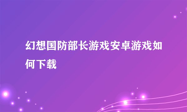 幻想国防部长游戏安卓游戏如何下载