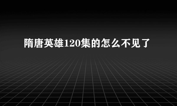 隋唐英雄120集的怎么不见了