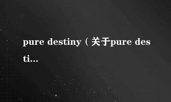 pure destiny（关于pure destiny的基本详情介绍）