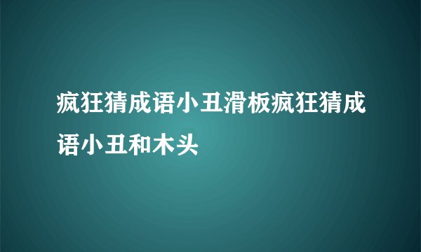 疯狂猜成语小丑滑板疯狂猜成语小丑和木头