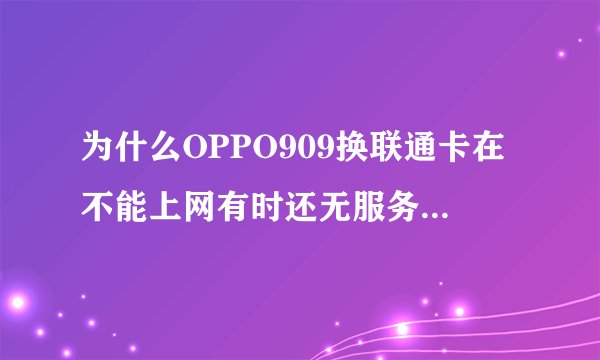 为什么OPPO909换联通卡在不能上网有时还无服务是怎么回？