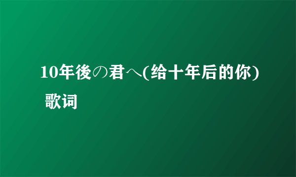 10年後の君へ(给十年后的你) 歌词